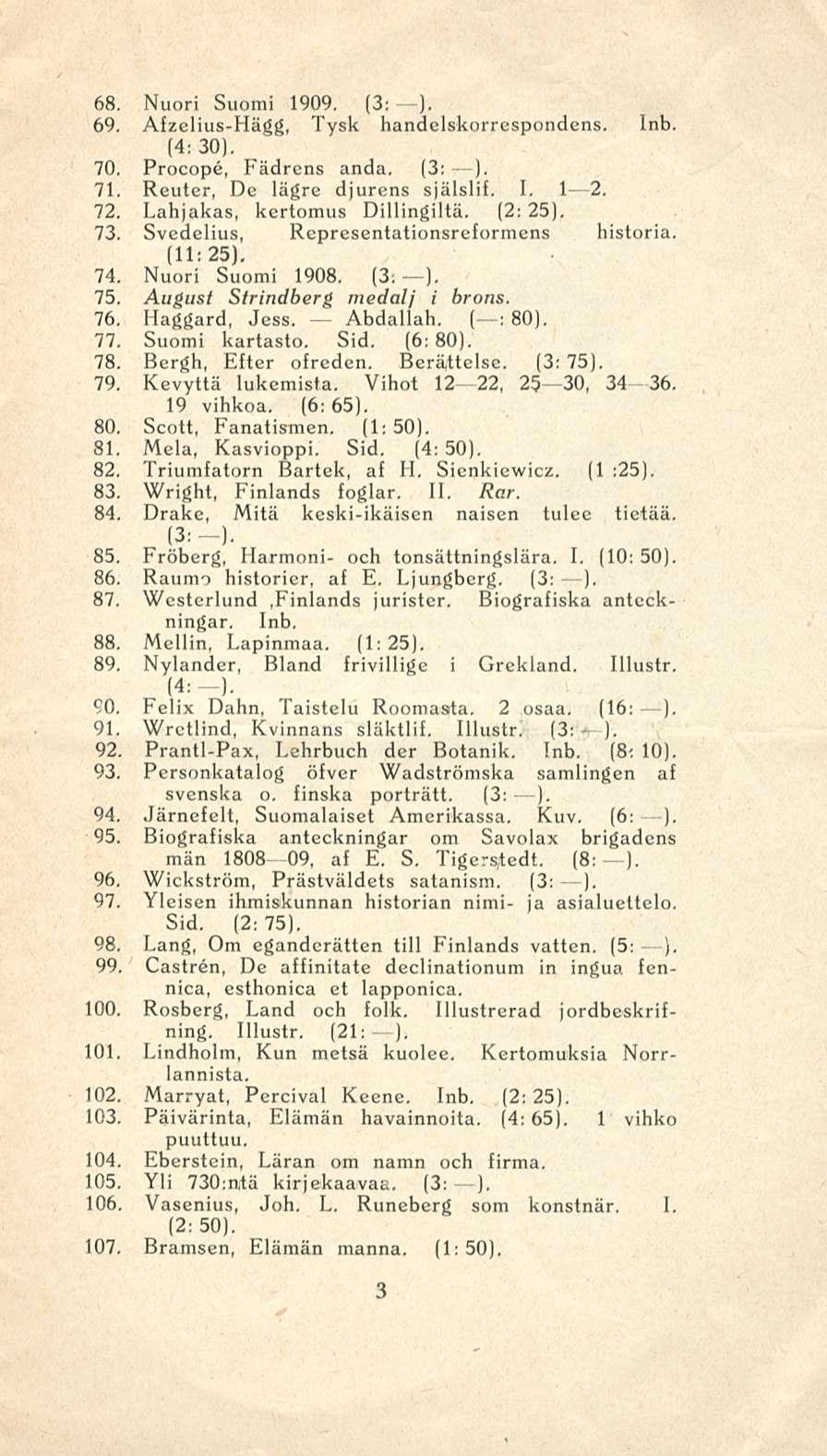 68. Nuori Suomi 1909. (3: ). 69. Afzelius-Hägg, Tysk handclskorrespondens. (4: 30). 70. Procope, Fädrcns anda. (3: ). 71. Reuter, De lägre djurens själslif. I. 1--2. 72.