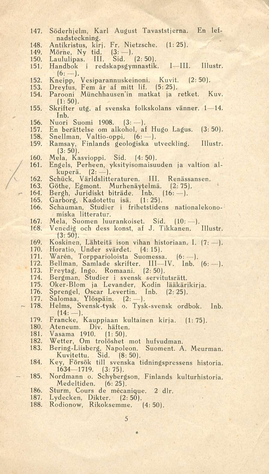 - 164. 147. Söderhjelm, Karl August Tavaststjerna. En lefnadsteckning. 148. Antikristus, kirj. Fr. Nietzsche. (1:25). 149. Mörne, Ny tid. (3: ). 150. Laululipas. 111. Sid. (2:50). 151.