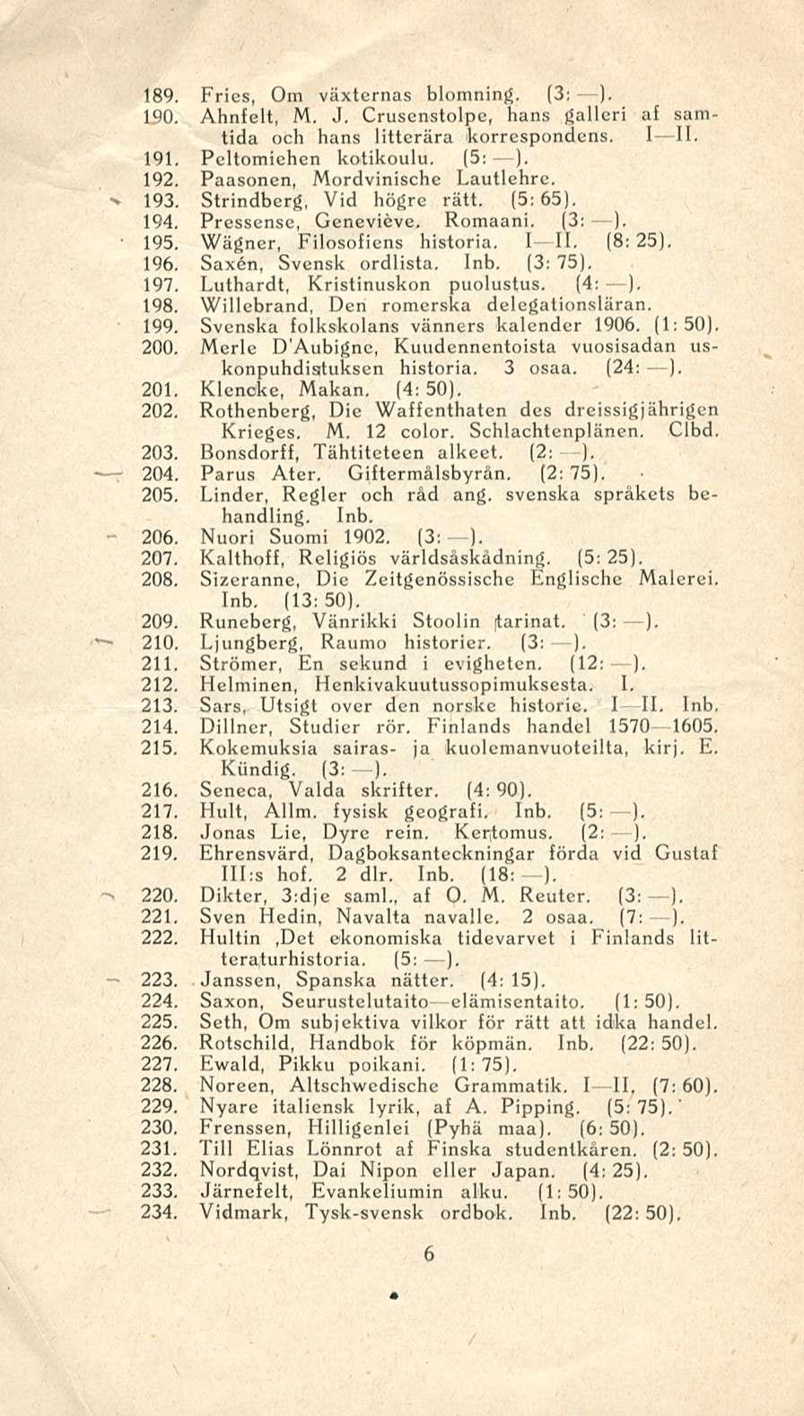 189. Fries, Om växternas blomning. (3: ). 150. Ahnfelt, M. J. Crusenstolpe, hans galleri af samtida och hans litterära korrespondens. I II. 191. Peltomiehen kotikoulu. (5: ). 192.