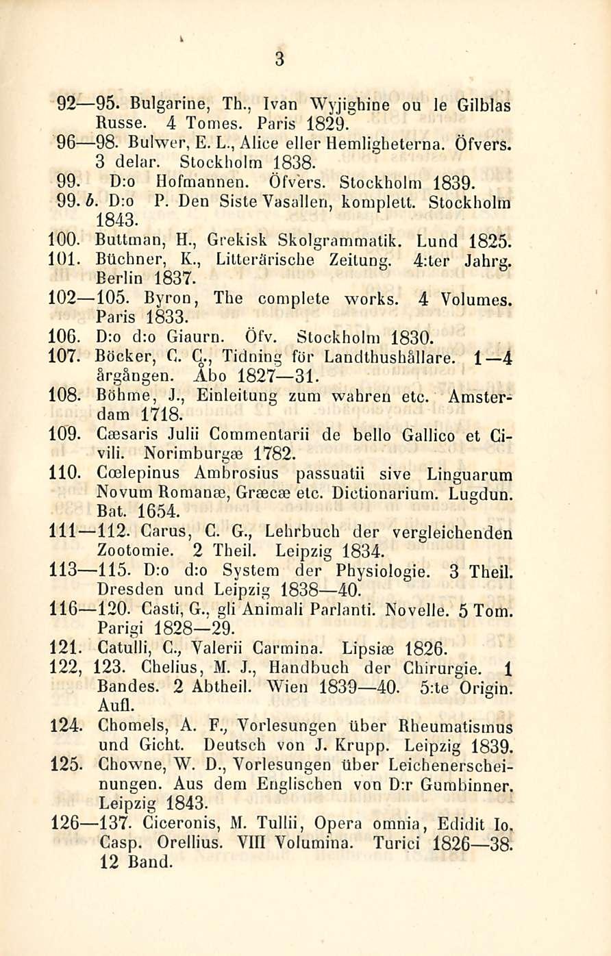 i 3 92 95. Bulgarine, Th., Ivan Wyjighine ou le Gilblas Russe. 4 Tomes. Paris 1829. 96 98. Bulwer, E. L., Alice eller Hemligheterna. Öfvers. 3 delar. Stockholm 1838. 99. D:o Hofmannen. Öfvers. Stockholm 1839.