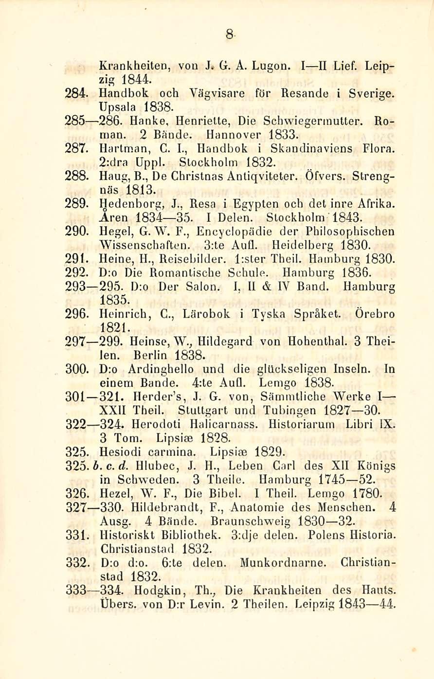 8 Krankheiten, von J. G. A. Lugon. I II Lief. Leipzig 1844. 284. Handbok och Yägvisare för Resancle i Sverige. Upsala 1838. 285-286. Hanke, Henriette, Die Schwiegermutter. Roman. 2 Bande.