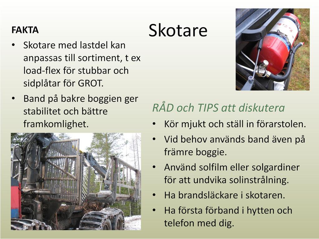 Skotning av GROT, träddelar och stubbar utförs med vanliga skotare, ibland med anpassade lastbärare, till exempel load-flexför stubbar och sidplåtar för GROT.