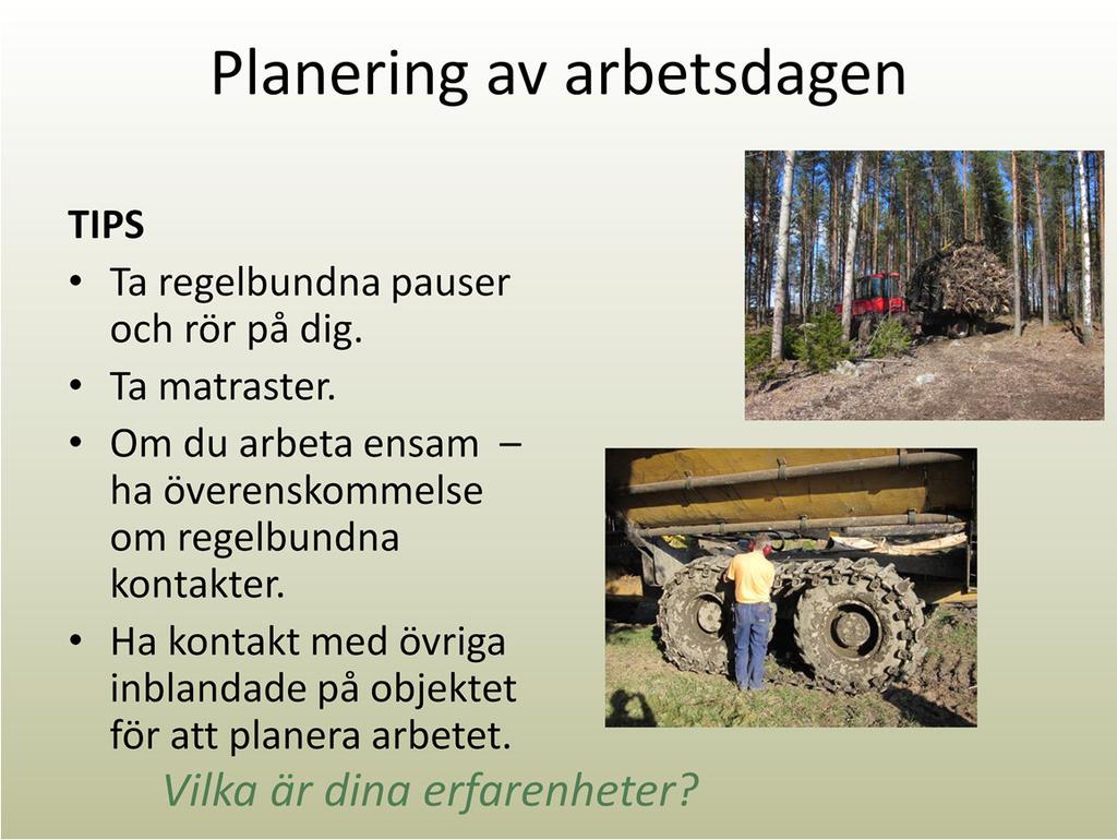 Ta regelbundna pauser och rör på dig, eftersom det är trångt i hytten och arbetet är stillasittande. Passa på att kontrollera maskinen och planera arbetet från marken.