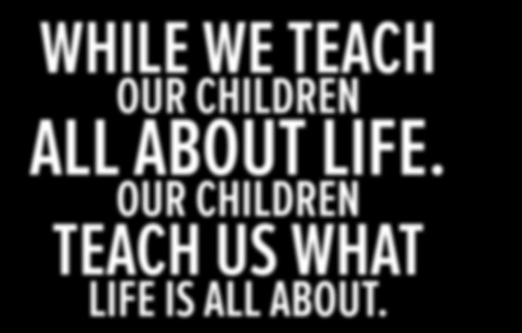 OUR CHILDREN TEACH US WHAT LIFE IS