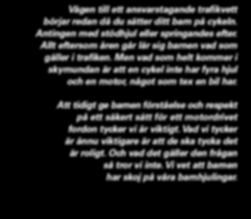 Att tidigt ge barnen förståelse och respekt på ett säkert sätt för ett motordrivet fordon tycker vi är viktigt. Vad vi tycker är ännu viktigare är att de ska tycka det är roligt.