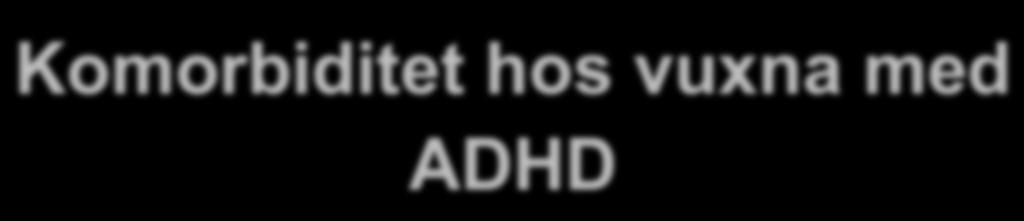 Komorbiditet hos vuxna med ADHD ADHD kommer sällan ensam: 75% åtminstone en annan diagnos 33% två