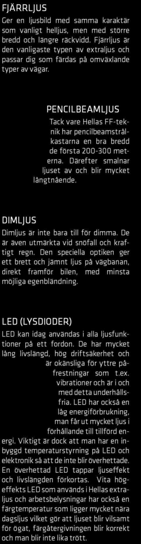 De har mycket lång livslängd, hög driftsäkerhet och är okänsliga för yttre påfrestningar som t.ex. vibrationer och är i och med detta underhållsfria.