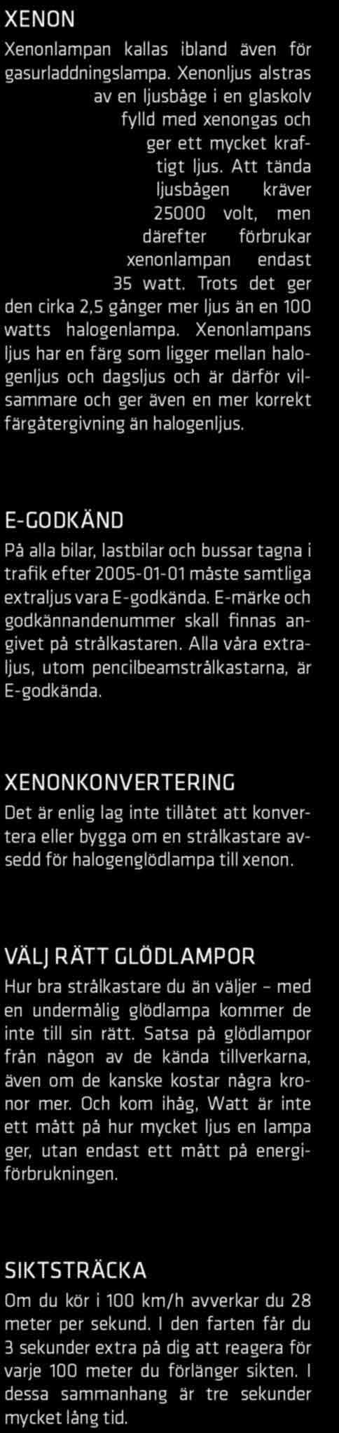 Viktigt är dock att man har en inbyggd temperaturstyrning på LED och elektronik så att de inte blir överhettade. En överhettad LED tappar ljuseffekt och livslängden förkortas.