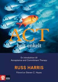 ACT helt enkelt - En introduktion till ACT ACT i teori och tillämpning - Vägen till psykologisk flexibilitet av: Russ Harris