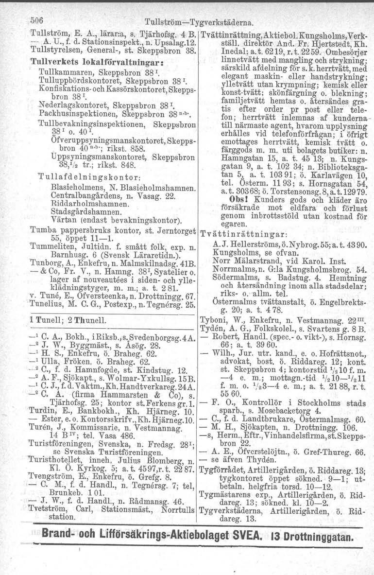 506 Tullström-Tygverkstäderna. Tullström, E. A., lärar:a, s, Tjärhofsg. 4 B. Tvättinrättning,Aktiebol.Kungsholms,Verk- - A. U., f. d. Stationsinspekt., n. Upsalag.12. ställ. direktör And. Fr.