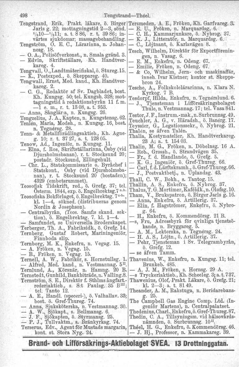 498 ' Tengstrand-TMel. Tengstrand, Erik, Prakt. läkare, ö. Birger Tersmeden, A. E., Fröken, Kh. Garfvareg. 3- Jarls g. 22; mottagningstid 2-3,sönd. - E. U., Fröken, n. Marquardsg. 6. 11210-1/211; a.