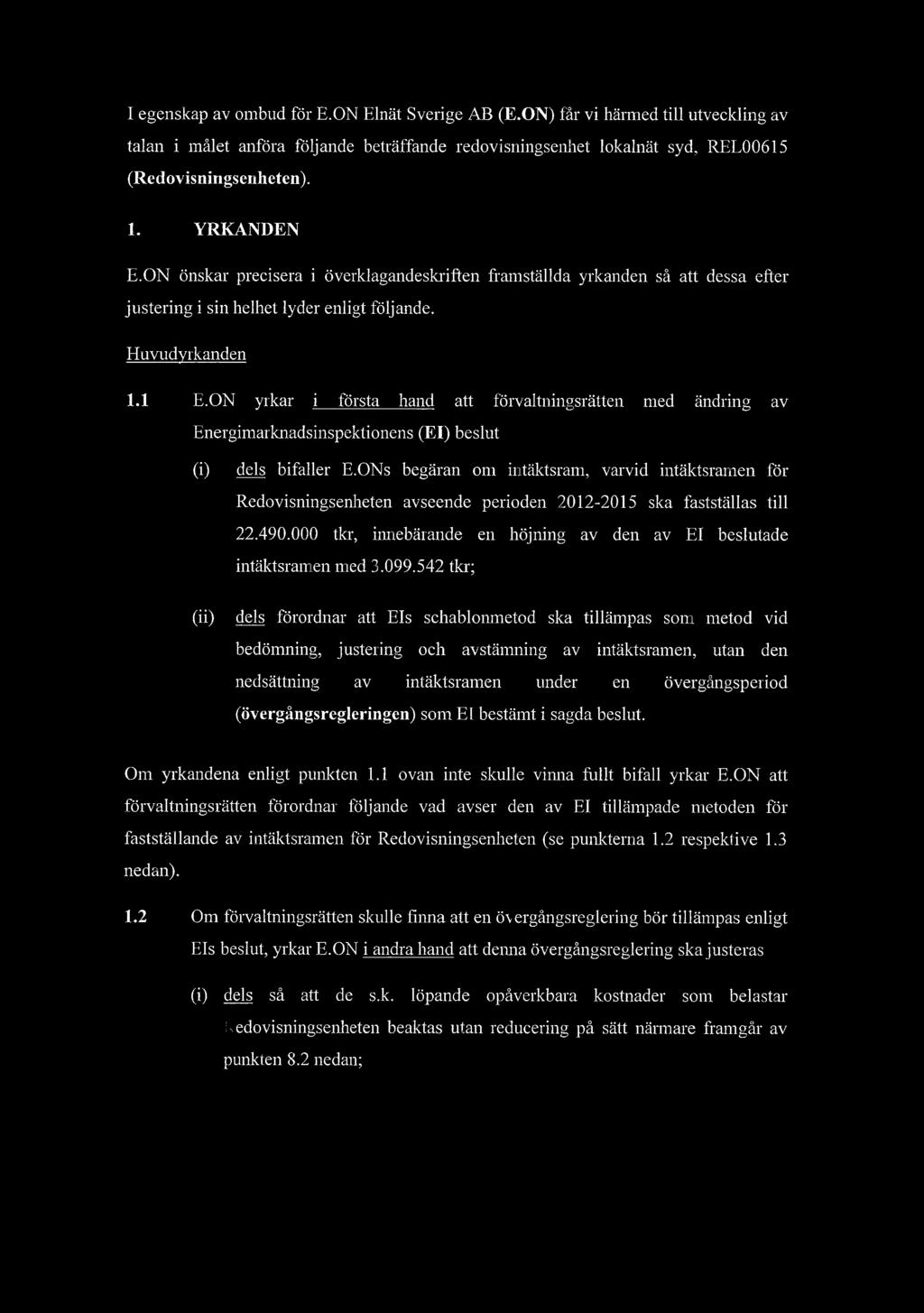 I egenskap av ombud fr E.ON Elnt Sverige AB (RON) fr vi hrmed till utveckling av talan i mlet anfra fljande betrffande redovisningsenhet lokalnt syd, REL00615 (Redovisningsenheten). 1. YRKANDEN E.