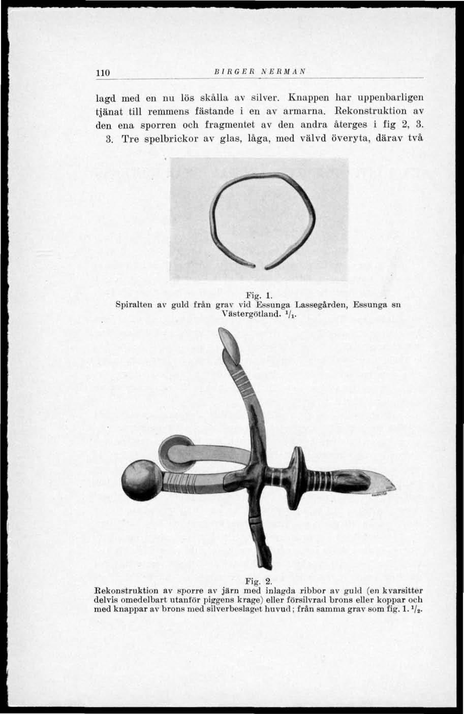 110 BIRGER A ERMAN lagd med en nu lös skålla av silver. Knappen har uppenbarligen tjänat till remmens fästande i en av armarna.