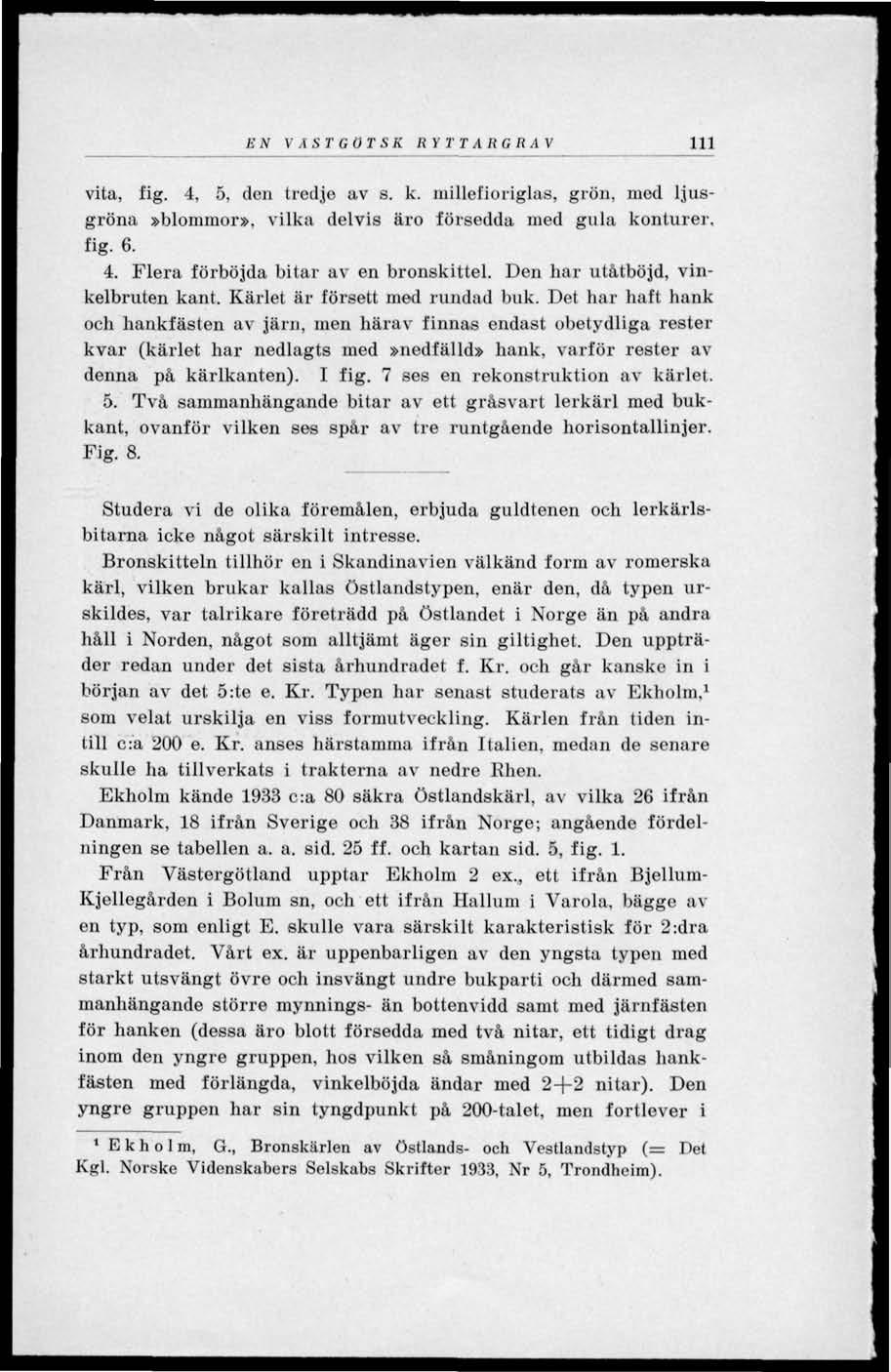 E N VÄSTGÖTSK RY T T A R GR A V 111 vita, fig. 4, 5, den tredje av s. k. niillefioriglas, grön, med ljusgröna»blommor», vilka delvis äro försedda med gula konturer, fig. 6. 4. Flera förböjda bitar av en bronskittel.