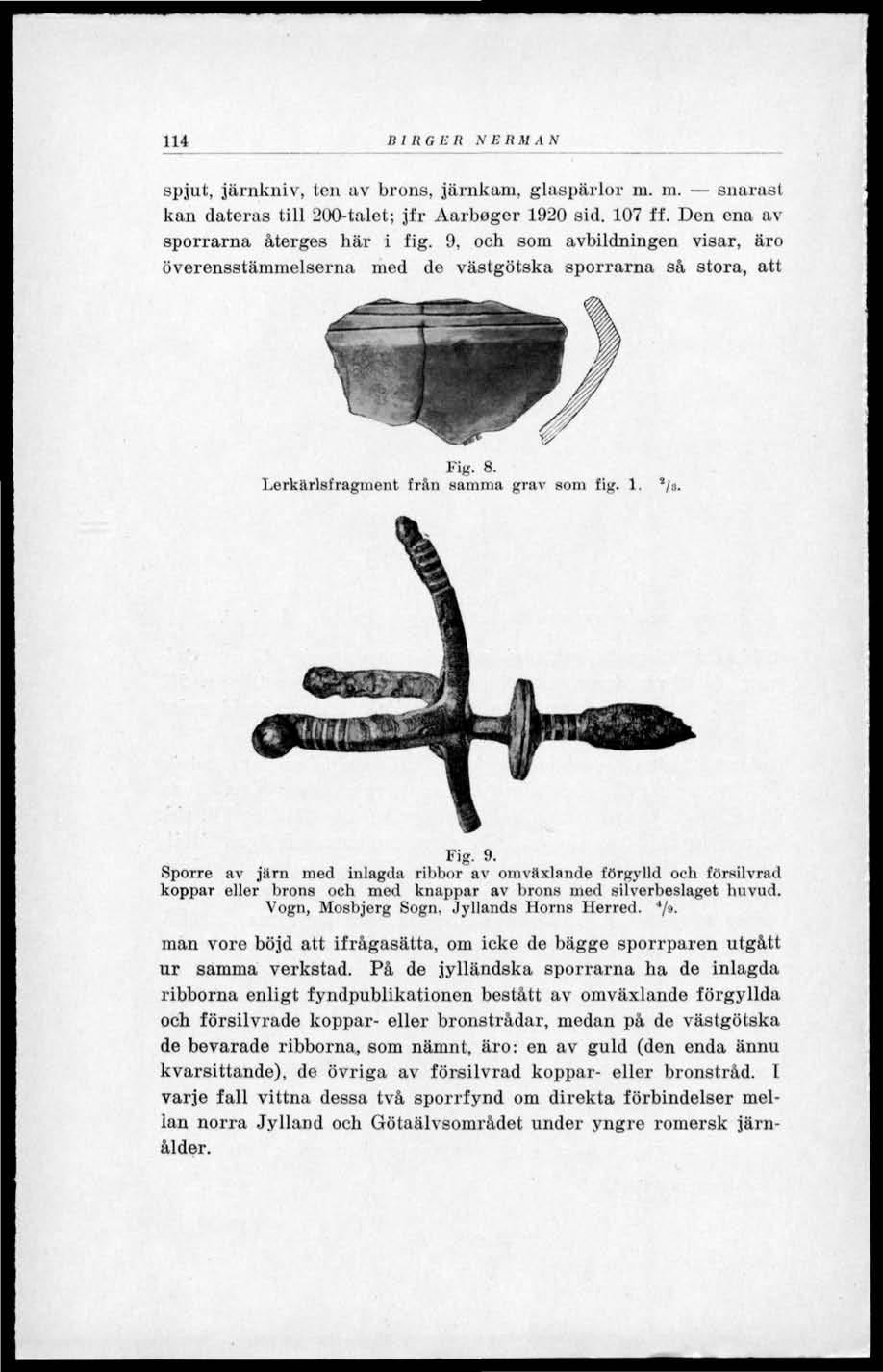 114 B I HGER S ERM AN spjut, järnkniv, ten av brons, järnkam, glaspärlor m. in. snaras! kan dateras till 200-talet; jfr Aarböger 1920 sid. 107 ff. Den ena av sporrarna återges här i fig.