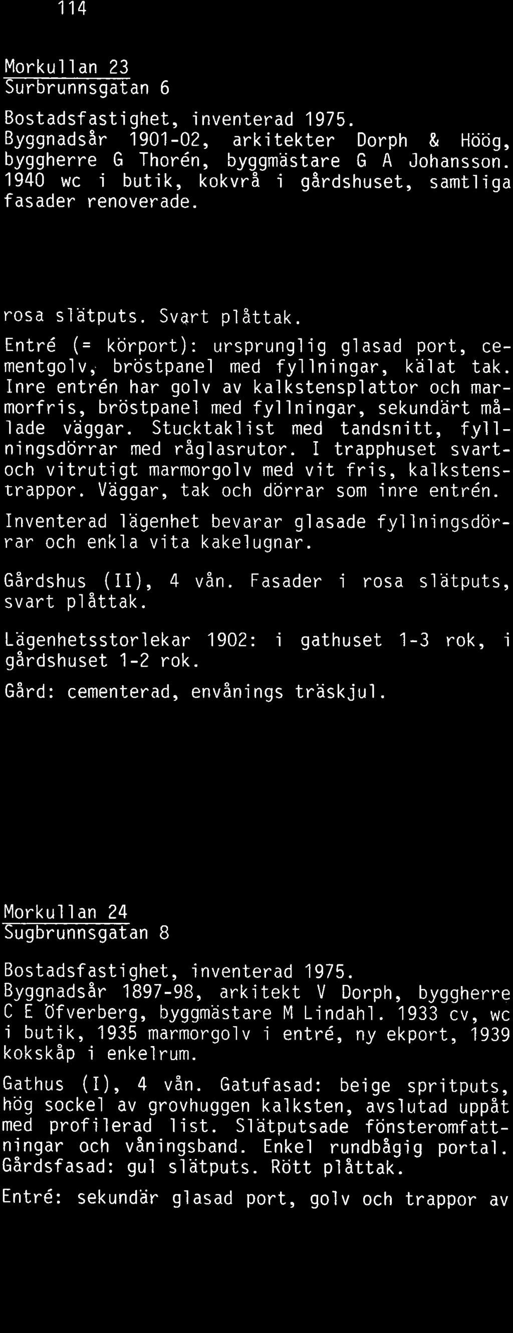 Kring mi ttpartiets fonster p5 vån 2 och 3 tr en putsdekor i l %grel i ef (vaxtornamenti k i jugend). Gårdcf asad: rosa slätputs. Svart plattak.