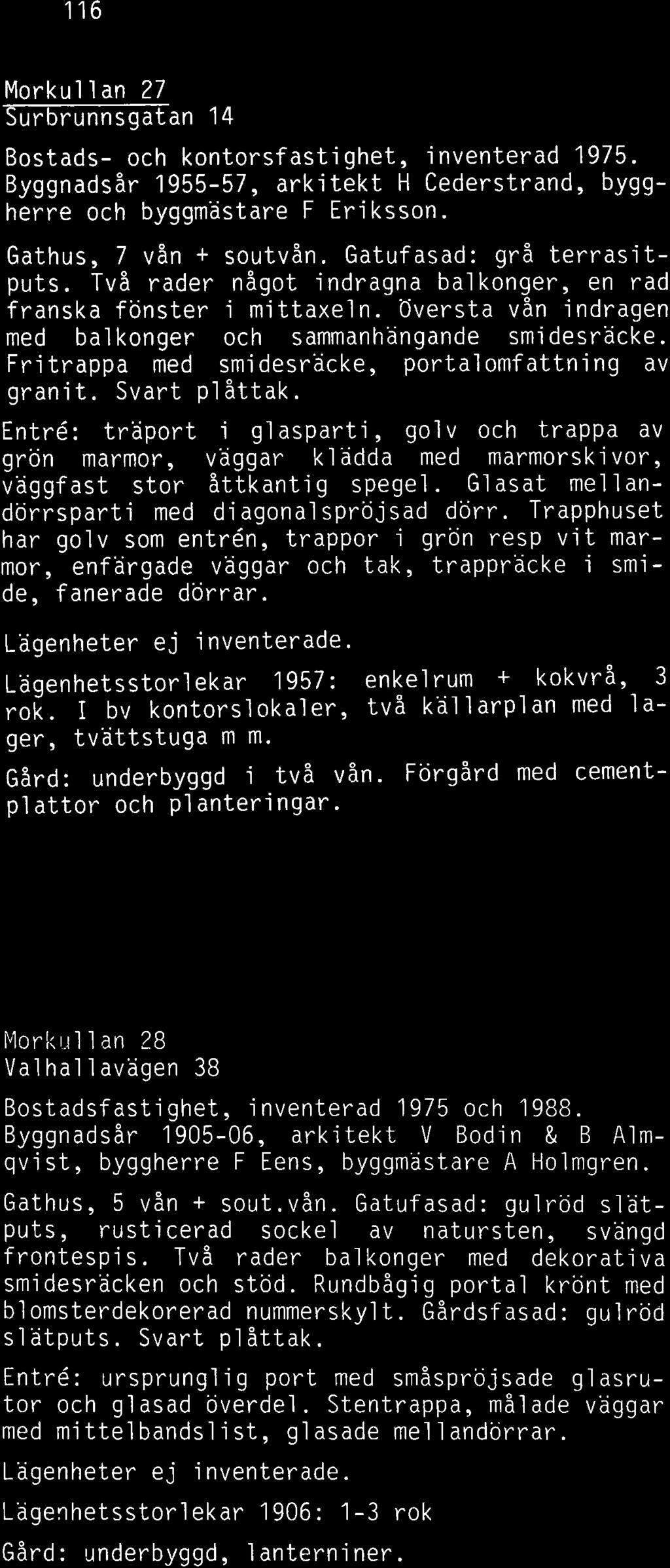 Fri trappa med smidesräcke, portalomfattning av granit. Svart p1 åttak. Entre: träport i glasparti, golv och trappa av grön marmor, väggar klädda med marmorskivor, väggf ast stor åttkantig spegel.