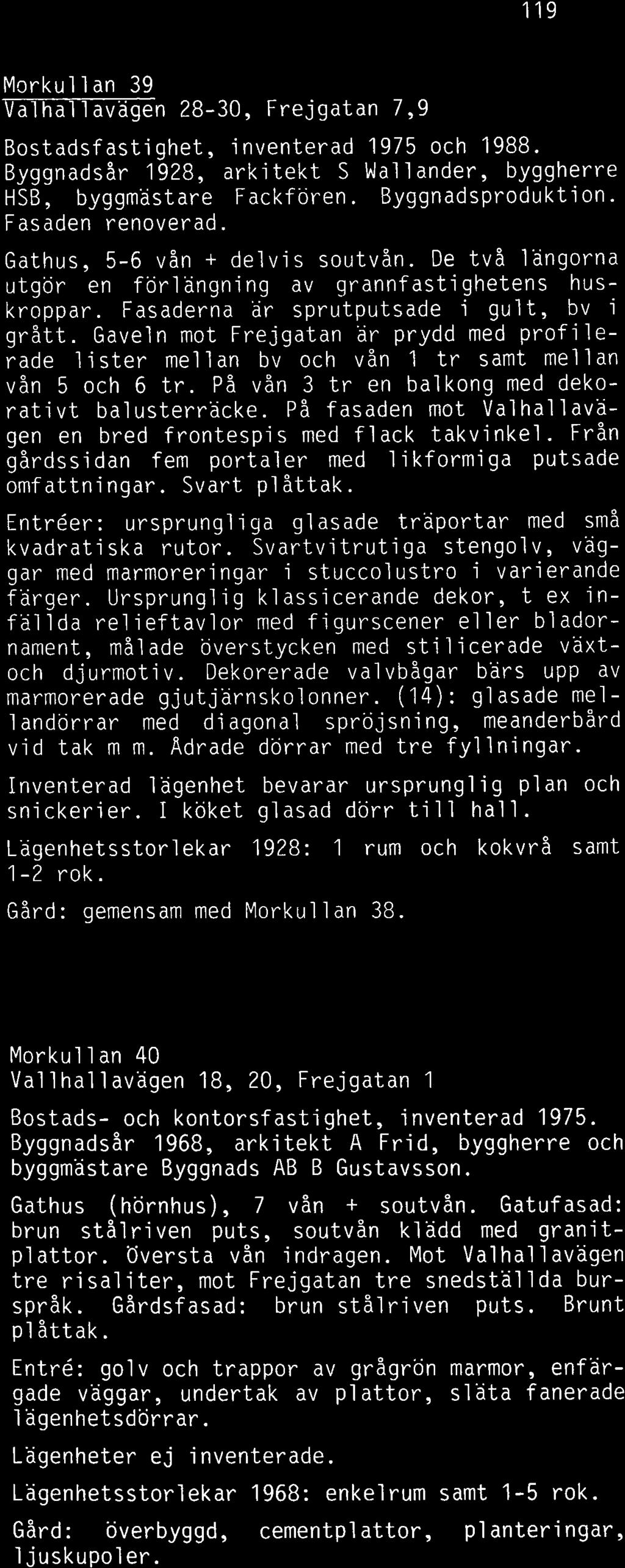 Gaveln mot Frejgatan ar prydd med prof i lerade lister mellan bv och vån 1 tr samt mellan vån 5 och 6 tr. På vån 3 tr en balkong med dekorativt balusterräcke.