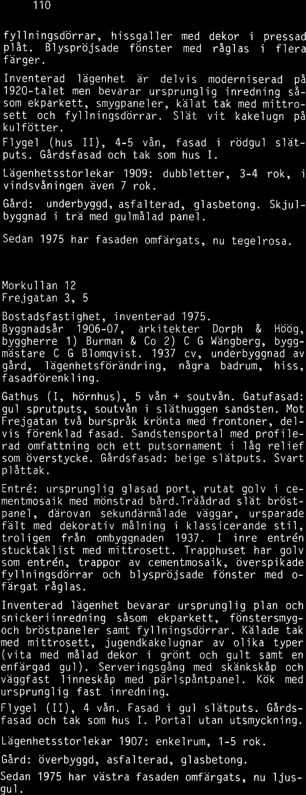 Slät vit kakelugn på kulfötter. Flygel (hus II), 4-5 vån, fasad i rödgul slatputs. Gårdsfasad och tak som hus I. Lagenhetsstorlekar 1909: dubbletter, 3-4 rok, i vindsvåningen aven 7 rok.