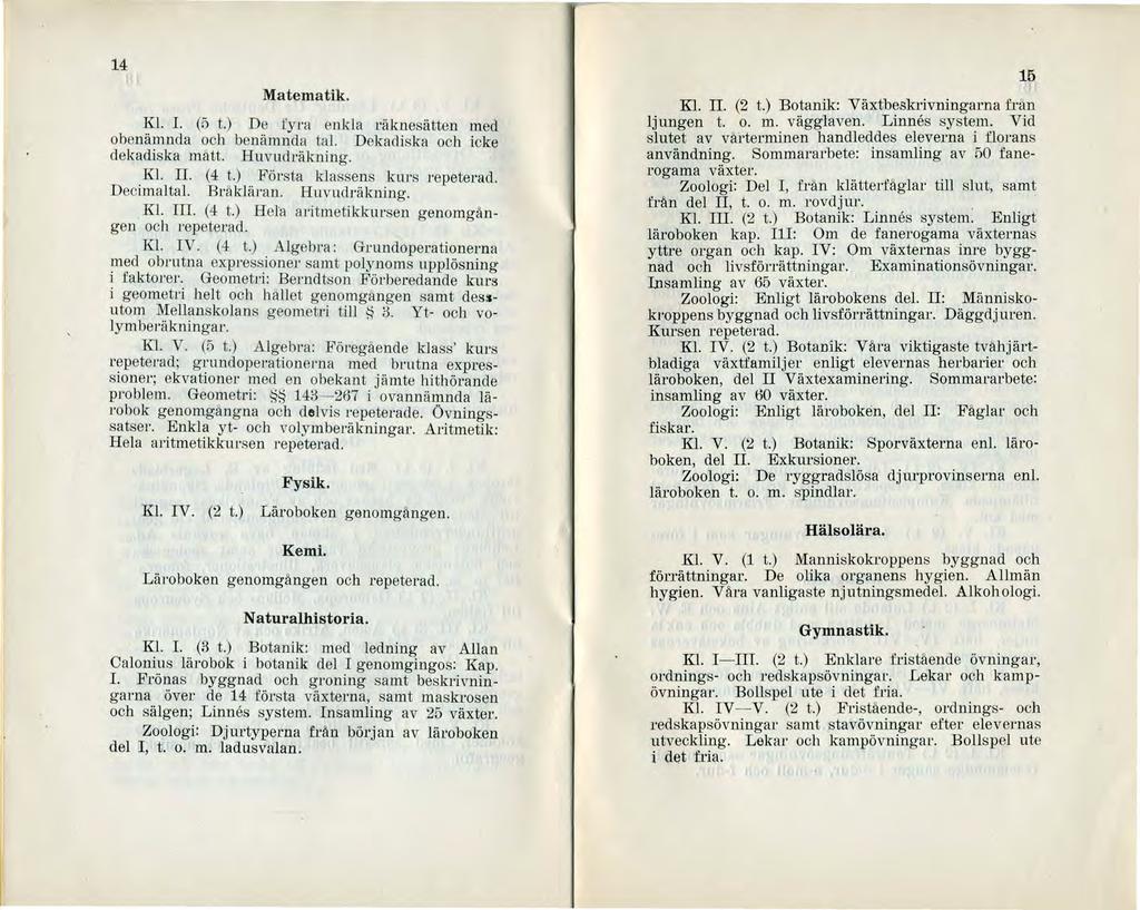 14 Matematik. Kl.. (5 t.) De fyra enkla räknesätten med obenämnda och benämnda tal. Dekadiska och icke dekadiska mått. Huvudräkning.. Kl.. (4 t.) Första klassens kms repeterad. DeCmaltal. Bråkläl'an.