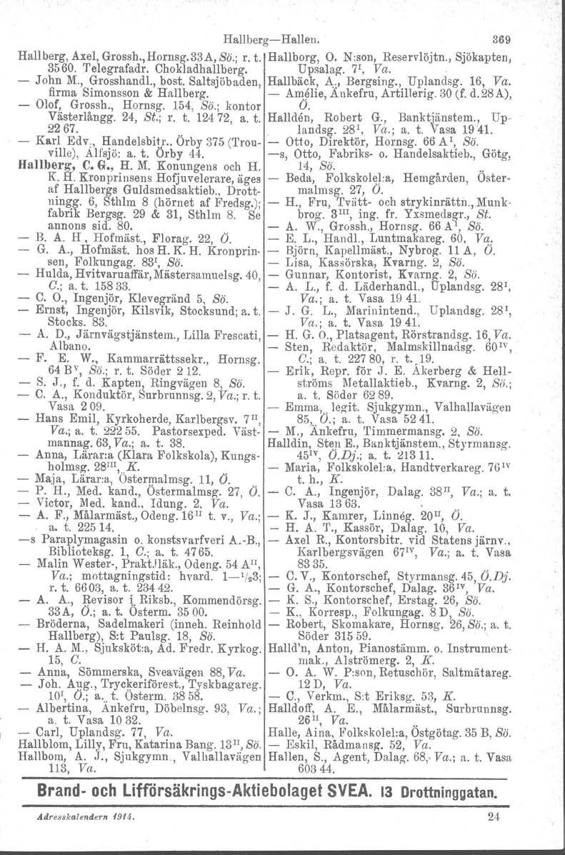 Hallberg-Hallen. 369 Hallberg, Axel, Grossh., Hornsg. 33A, So.; r. t. Hallborg, O. N:son, Reservlöjtn., Sjökapten, 3560. 'I'elegrafadr, Chokladhallberg. Upsalag, 7" Va. - John M., Grosshandl., bost.