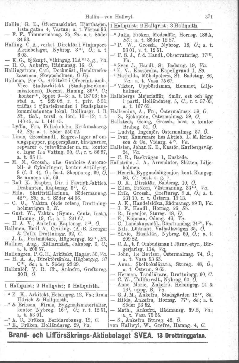 Hallin-von Hallwyl. 371 Hallin, G. E., Öfvermaskinist, Hjorthagen, lhallquist l:sta gatan 4, Värtan; a. t. Värtan 86. -- -' 2 Hallqvist 3 Hallquit""--- -~--,-------- - F. F., Timmermansg. 25, Sö.; a. t. Söder _3 Julia, Fröken, Modeaffär, Hornsg, 186A, 3493.