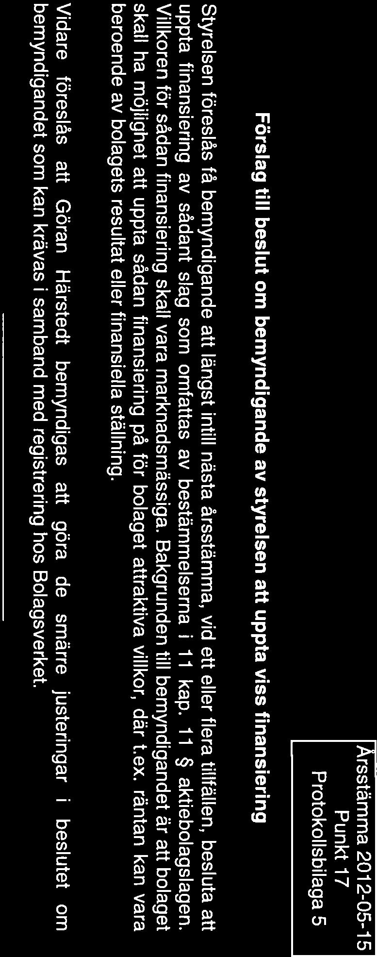 Förslag till beslut om bemyndigande av styrelsen att uppta viss finansiering Arsstämma 2012-05-15 Punkt 17 Protokollsbilaga 5 Styrelsen föreslås få bemyndigande att längst intill nästa årsstämma, vid