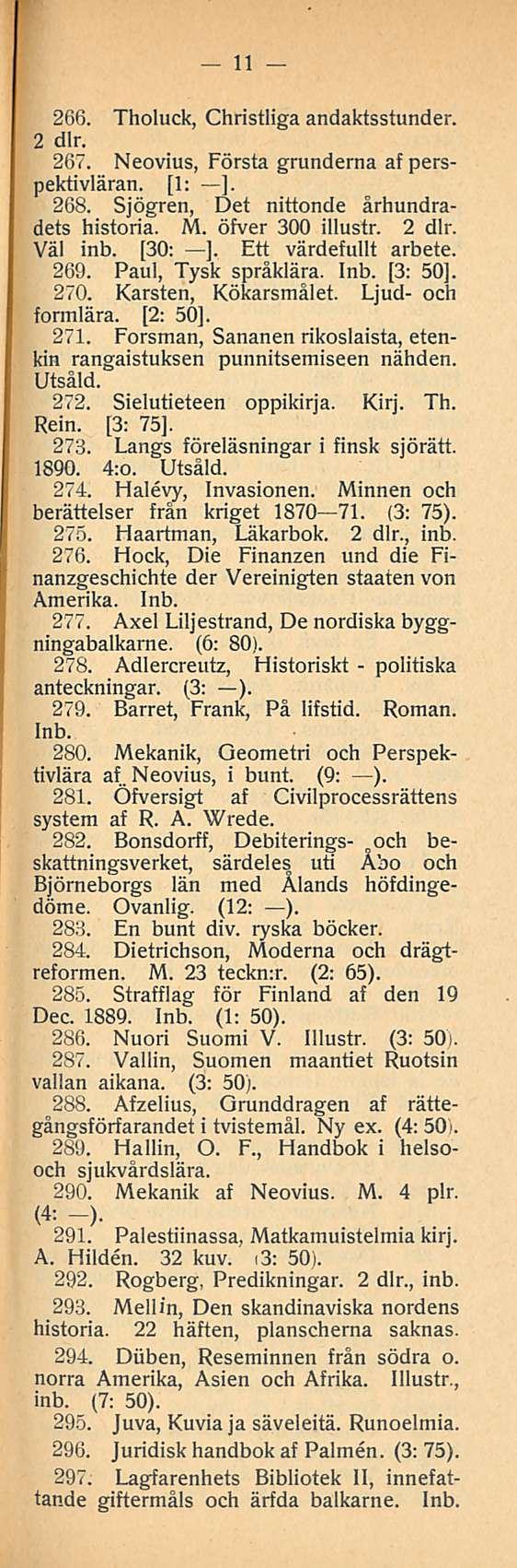 11 266. Tholuck, Christliga andaktsstunder. 2 dlr. 267. Neovius, Första grunderna af perspektivläran. [1: l. 268. Sjögren, Det nittonde århundradets historia. M. öfver 300 illustr. 2 dlr. Väl inb.