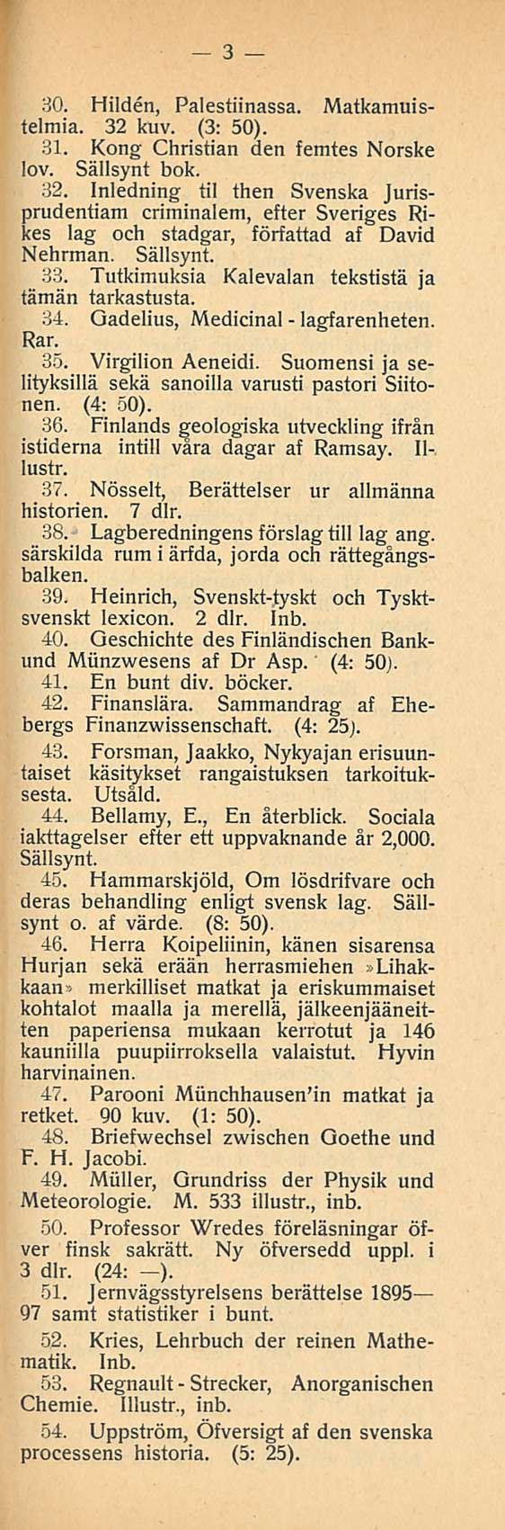 Strecker, 3 30. Hilden, Palestiinassa. Matkamuistelmia. 32 kuv. (3: 50). 31. Kong Christian den femtes Norske lov. Sällsynt bok. 32. Inledning til then Svenska Jurisprudentiam criminalem, efter Sveriges Rikes lag och stadgar, författad af David Nehrman.