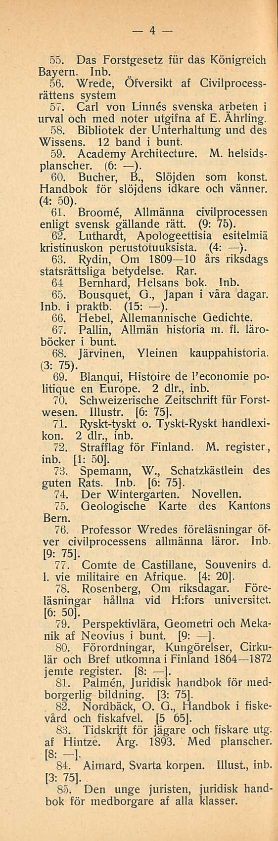 4 55. Das Forstgesetz fiir das Königreich Bayern. Inb. 56. Wrede, Öfversikt af Civilprocessrättens system 57. Carl von Linnes svenska arbeten i urval och med noter utgifna af E. Ährling. 58.