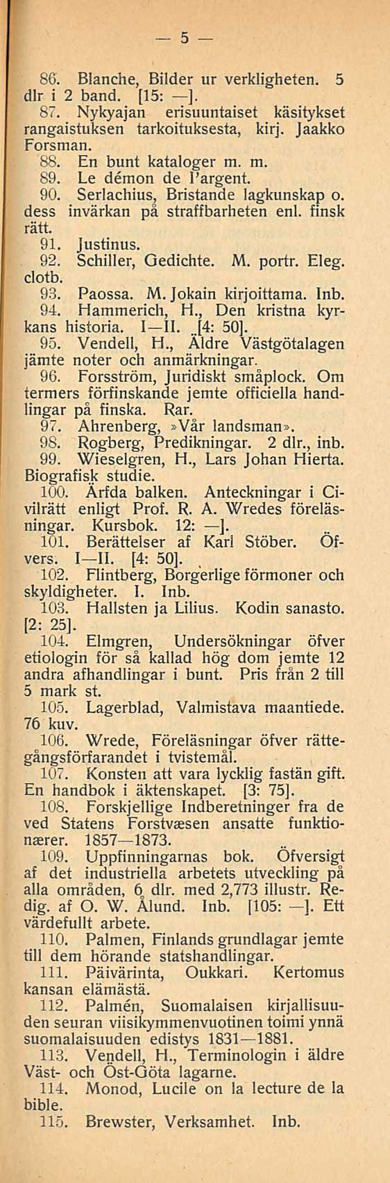 5 86. Blanche, Bilder ur verkligheten. 5 dlr i 2 band. [l5: ] 87. Nykyajan erisuuntaiset käsitykset rangaistuksen tarkoituksesta, kirj. Jaakko Forsman. 88. En bunt kataloger m. m. 89.