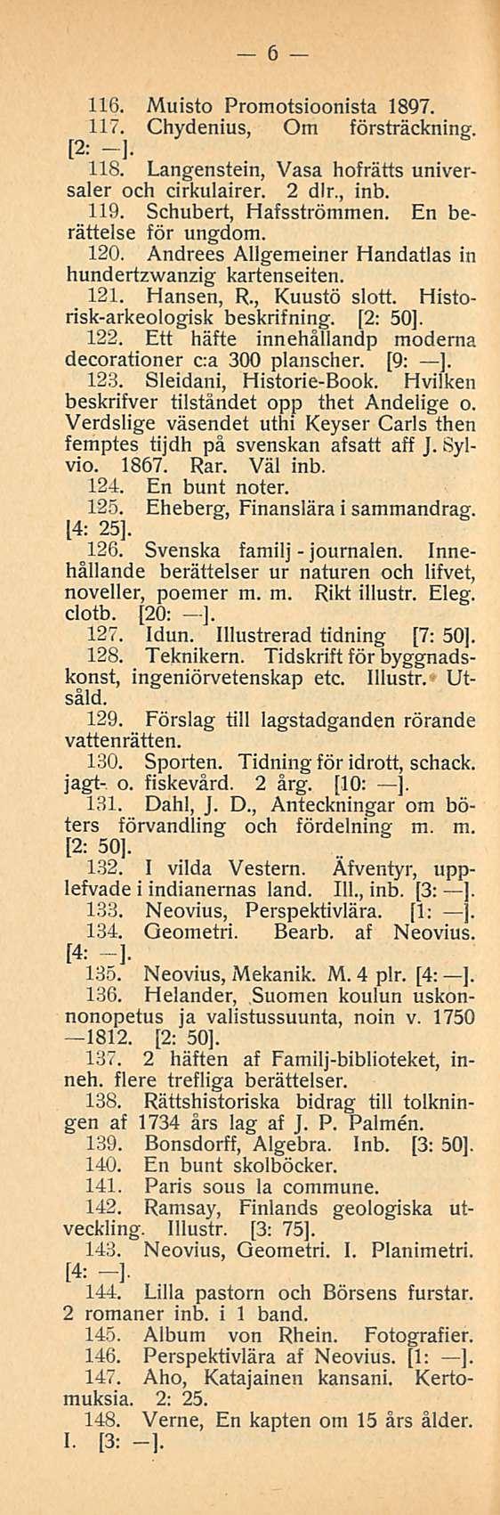 journalen. 6 116. Muisto Promotsioonista 1897. 117. Chydenius, Om försträckning. 118. Langenstein, Vasa hofrätts universaler och cirkulairer. 2 dlr., inb. 119. Schubert, Hafsströmmen.