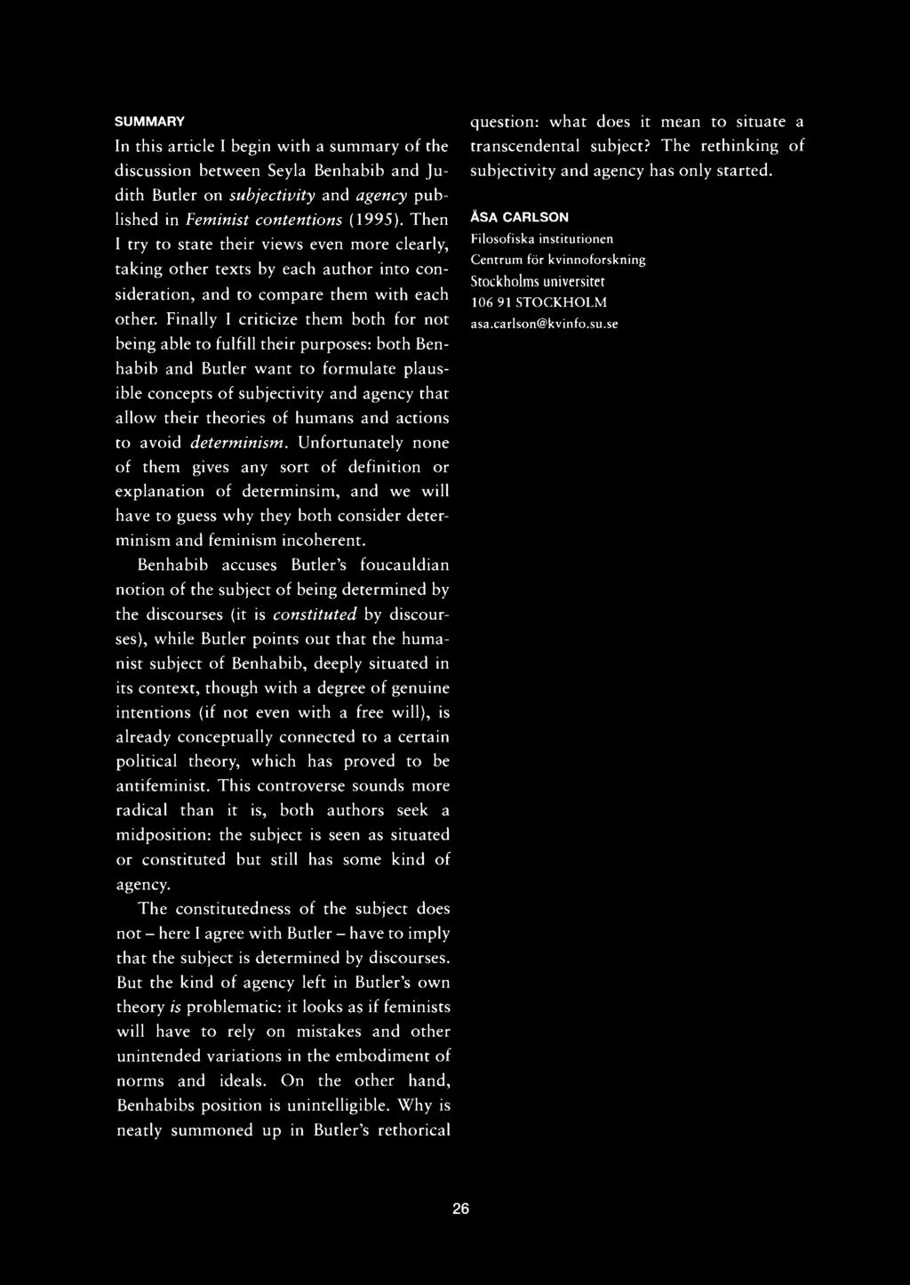 SUMMARY In this article I begin with a summary of the discussion between Seyla Benhabib and Judith Butler on subjectivity and agency published in Feminist contentions (1995).