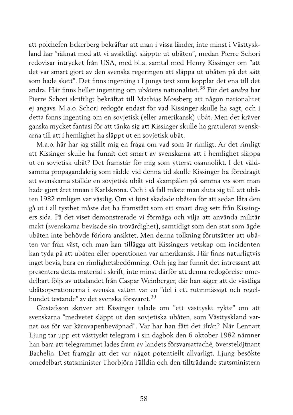 att polchefen Eckerberg bekräftar att man i vissa länder, inte minst i Västtyskland har "räknat med att vi avsiktligt släppte ut ubåten", medan Pierre Schori redovisar intrycket från USA, med bl.a. samtal med Henry Kissinger om "att det var smart gjort av den svenska regeringen att släppa ut ubåten på det sätt som hade skett".