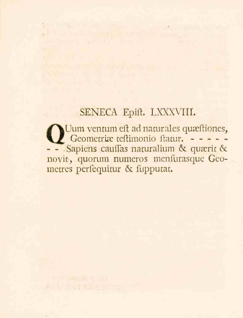 SENECA Epifl. LXXXVIII. QUum ventum eft ad naturales quzefliones, Geometrise teftimonio ilatur. - -.