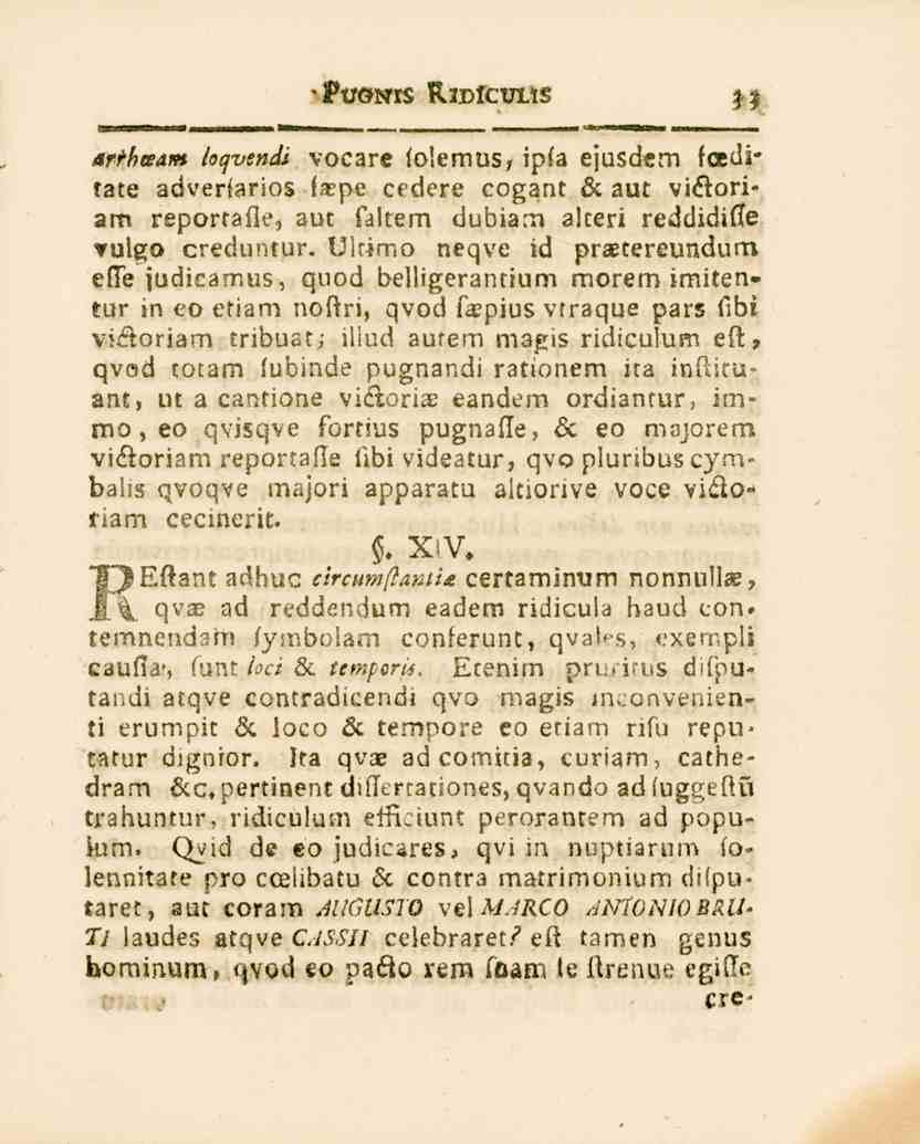 'PVÖNIS RIDfCUIAS 33 arthteam loqvendi vocare foiemus? ipfa ejusdem foeditate adverfarios fa?pe cedere cogant 6c aut vi&oriam reportafle, aut faltem dubiam alteri reddidifte vulgo creduntur.