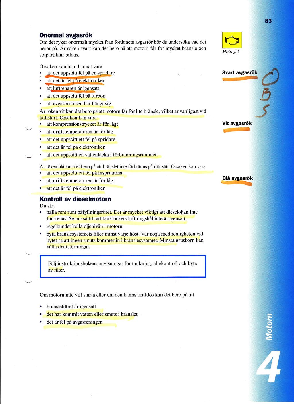 Onormal avgasr6k Om det ryker onormalt mycket frin fordonets avgasror bcir du undersdka vad det beror p6 Ar rtjken svart kan det bero pi att motorn fir frir mycket briinsle och sotpartiklar bildas