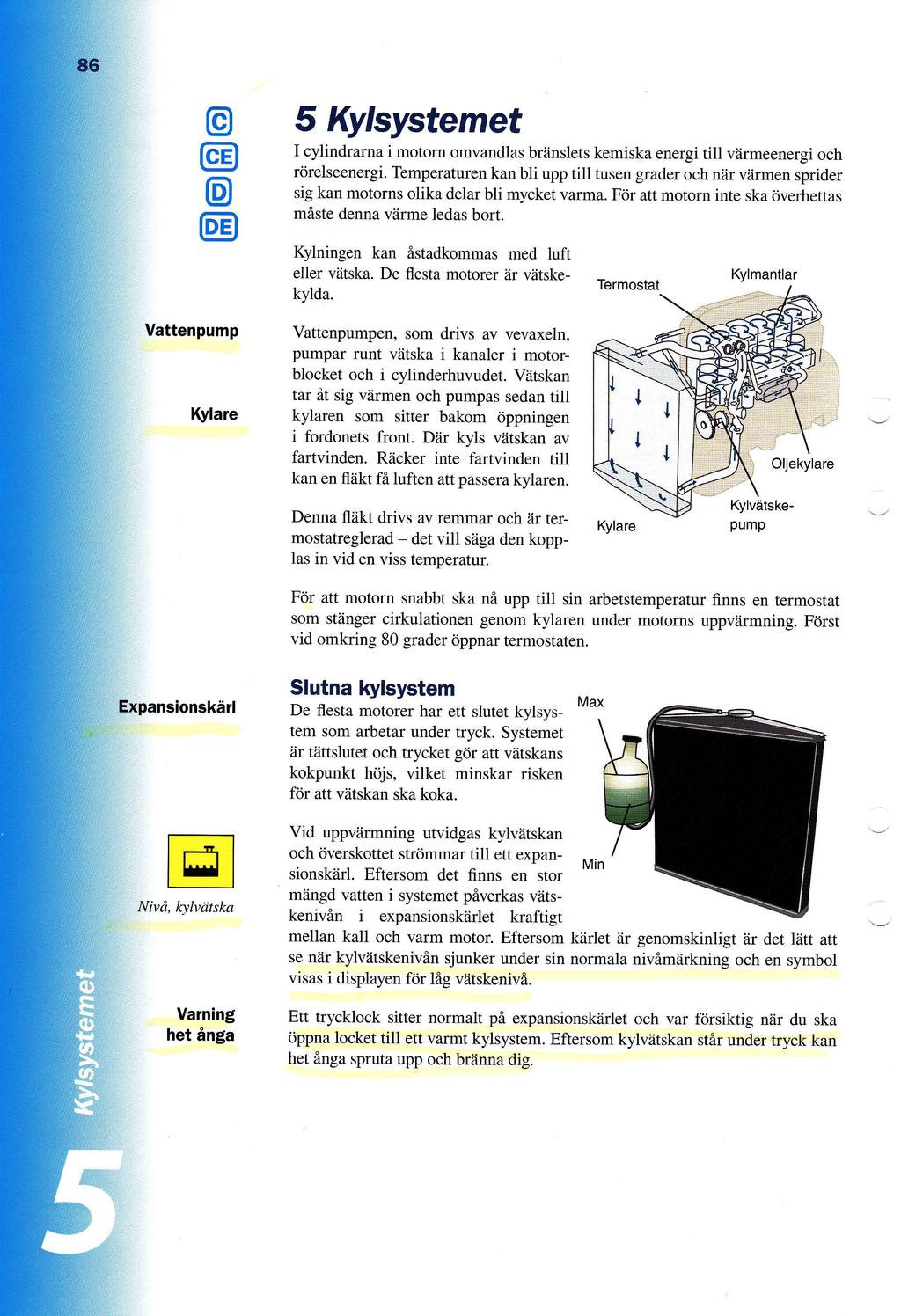 o 5 Kylsystemet I cylindrarna i motorn omvandlas briinslets kemiska energi till viirmeenergi och rcirelseenergi Temperaturen kan bli upp till tusen grader och n6r vdrmen sprider sig kan motorns olika