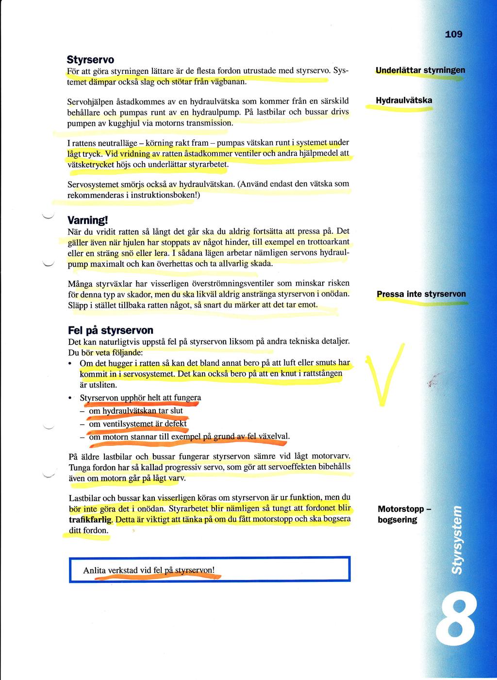 Styrservo Ftir att gdra styrningen liittare iir de flesta fordon utrustade med styrservo Systemet diimpar ocksi slag och stdtar frfln viigbanan Servohiiilpen flstadkommes av en hydraulvdtska som