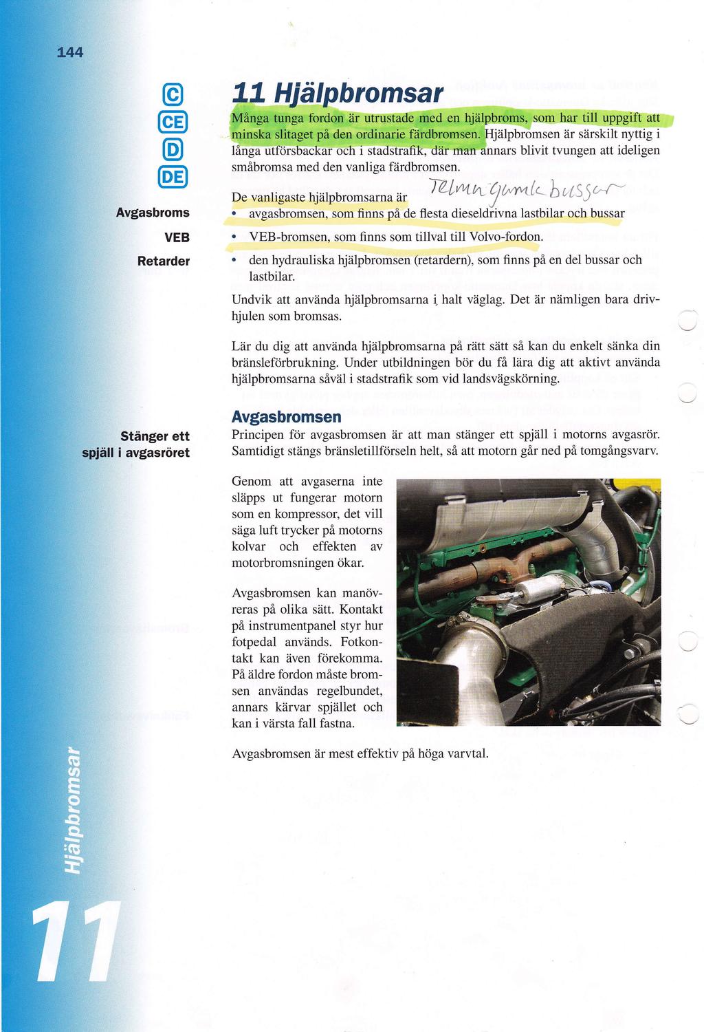 o Avgasbroms VEB Retarder 7l Hidlpbromsar Mflryqet+rnga fordqmr iir utrustadegd en hjiilpbroms, som har till uppgift att minstca slttaget pi den ordinarie fiiidbromsenthjiilpbromsen dr siirskilt