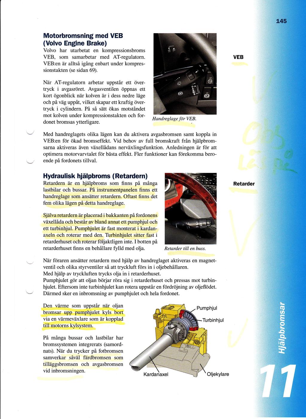 Motorbromsning med VEB (Volvo Engine Brake) Volvo har utarbetat en kompressionsbroms VEB, som samarbetar med AT-regulatorn VEB:en iir alltsi iging enbart under kompres- VEB sionstakten (se sidan 69)