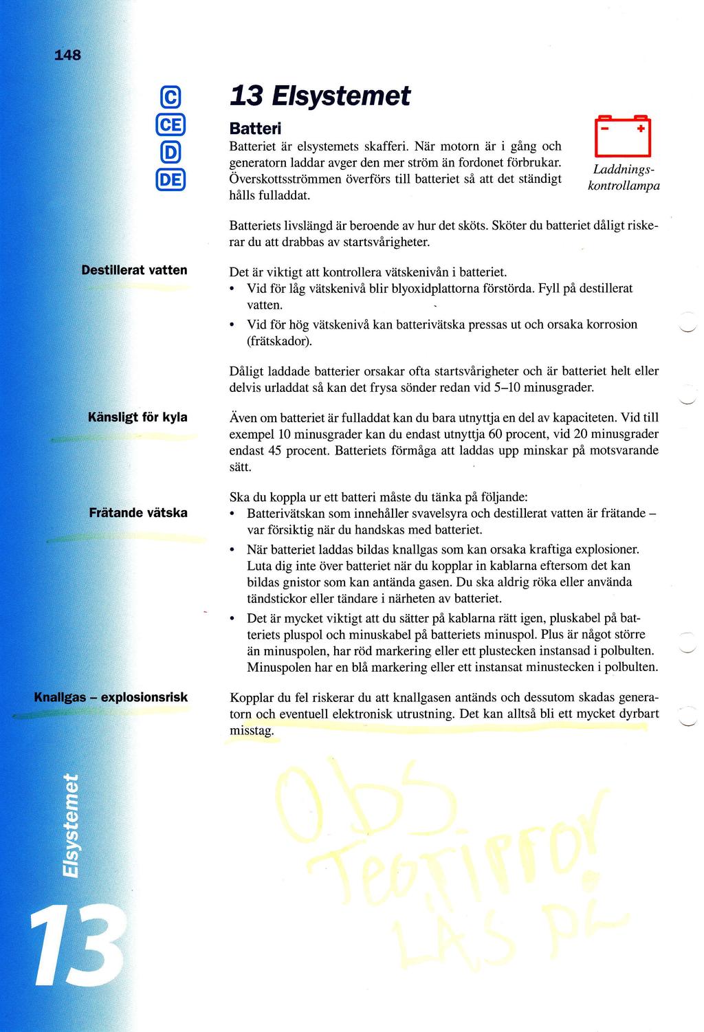 73 Elsystemet Batteri iir elsystemets skafferi Ndr motorn iir i ging och generatorn laddar avger den mer strcim iin fordonet fdrbrukar Overskottsstrcimmen overfrirs till batteriet sfl att det