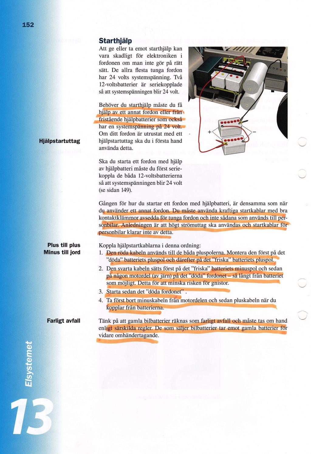 Starthjiilp Att ge eller ta emot starthjiilp kan vara skadligt for elektroniken i fordonen om man inte g<ir pi riitt siitt De allra flesta tunga fordon har 24 volts systemspiinning TV6