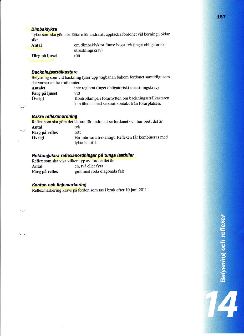 Dimbaklyl<ta Lykta som ska gora det liittare fdr andra att upp&icka fordonet vid kdrning i oklar sikt Antal Fiirg pi ljuset om dimbaklyktor finns: hdgst tvi (inget obligatoriskt utrustningskrav) rdtt