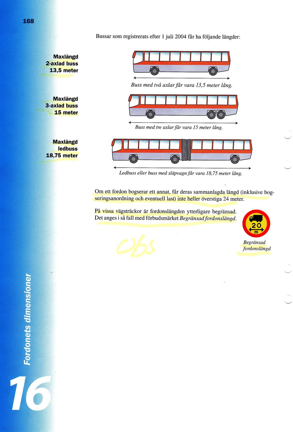 Bussar som registrerats efter 1 juli 2004 fflr ha ftiljande liingder: Maxl6ngd buss 13,5 meter Buss med tvd axlar fdr vara 13,5 meter ldng buss 15 meter Buss med tre axlar fdr vara 15 meter ldng