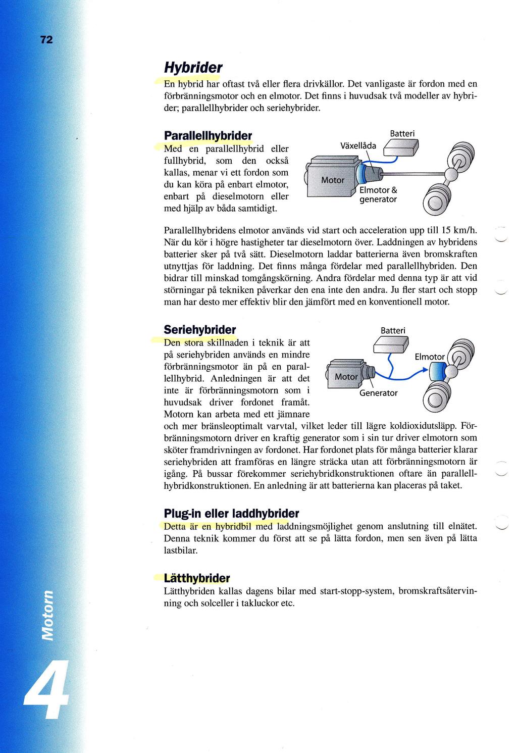 Hybrider En hybrid har oftast tvfl eller flera drivkzillor Det vanligaste iir fordon med en frirbriinningsmotor och en elmotor Det finns i huvudsak tvi modeller av hybrider; parallellhybrider och