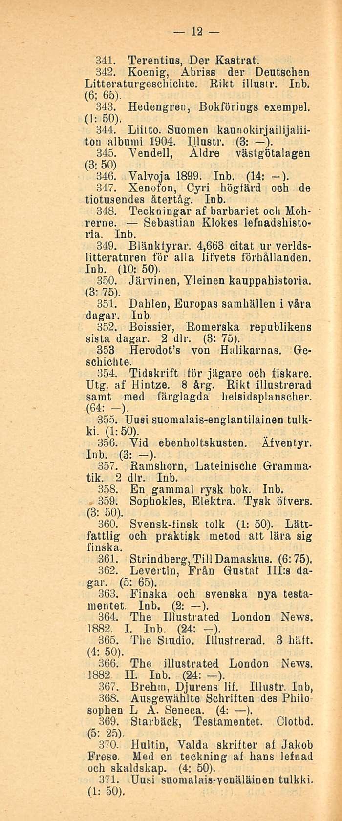 12 341. Terentius, Der Kastrat. 342. Koenig, Abriss der Deutschen Litteraturgescbichte. Eikt illustr. (6; 65). 343. Hedengren, Bokfbrings exempel. (I: 50). 344. Liitto.