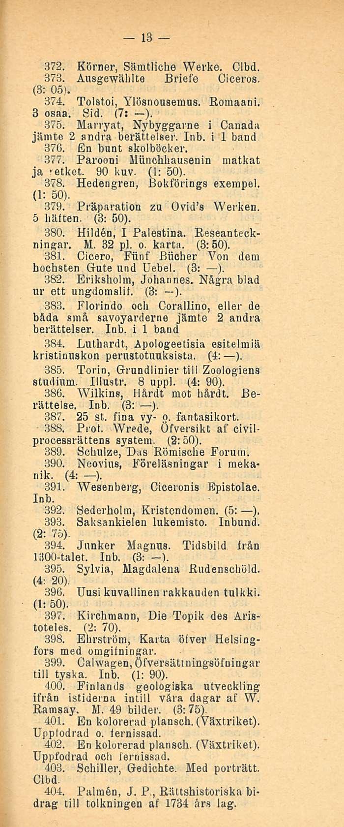 13 372. Körner, Sämtliche Werke. Clbd. 373. Ausgewählte Briefe Ciceros. (3: 05). 374. Tolstoi, Ylösnousemus. Romaani. 3 osaa. Sid. (7: ). 375. Marryat, Nybyggarne i Canada jämte 2 andra berättelser.