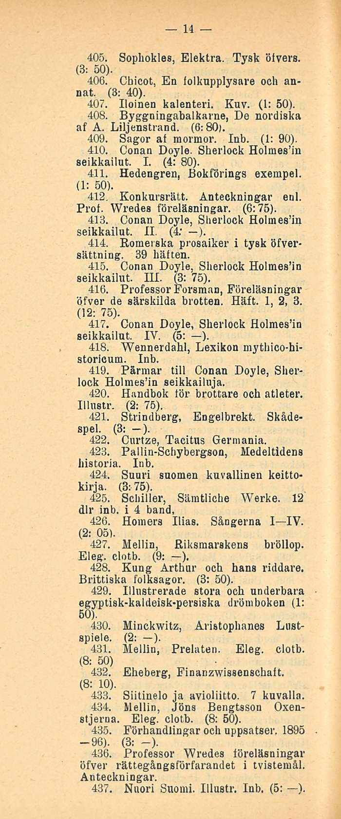 14 405. Sophokles, Elektra. Tysk öivers. (3: 50). 406. Cbicot, En lolkupplysare ooh annat. (3; 40). 407. Iloinen kalenteri. Kuv. (1: 50). 408. Byggningabalkarne, De nordiska af A. Liljenstrand.