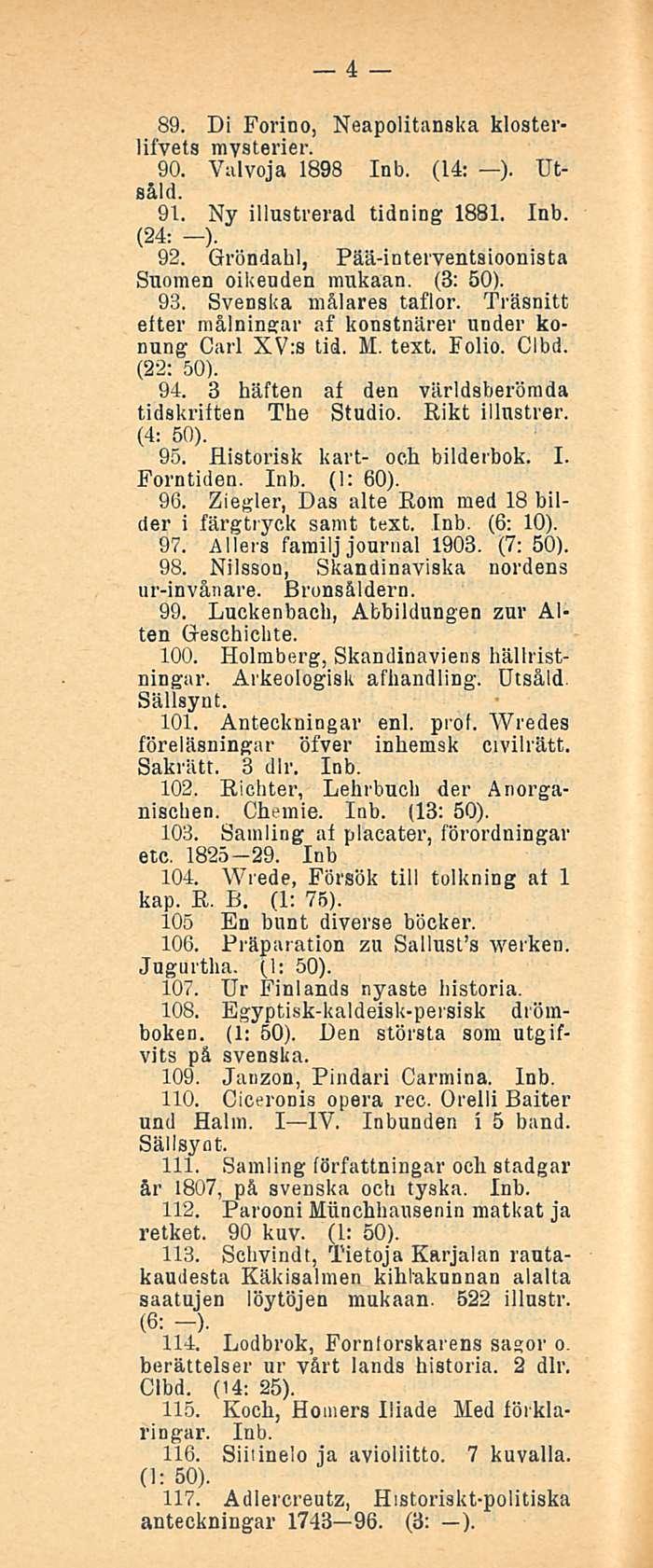 4 89. Di Forino, Neapolitanska klosterlifvets mysterier. 90. Valvoja 1898 (14: ). Utsåld. 91. Ny illustrerad tidning 1881. (24: -). 92. Gröndahl, Pää-ioteryentsioonista Suomen oikeuden mukaan.